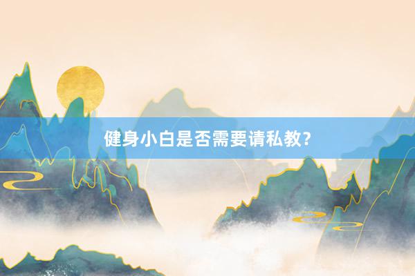 健身小白是否需要请私教？