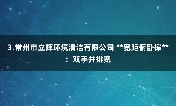 3.常州市立辉环境清洁有限公司 **宽距俯卧撑**:双手并排宽